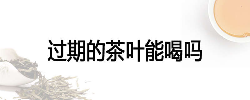 过期的茶叶能喝吗