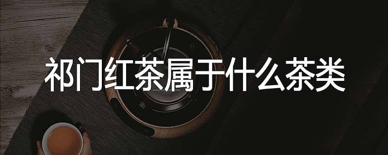 祁门红茶属于什么茶类