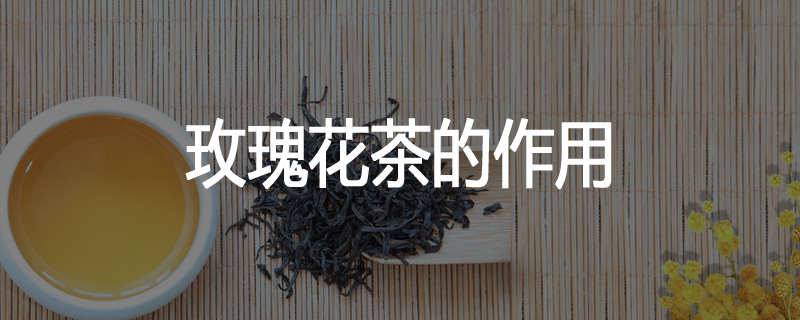 玫瑰花茶的作用