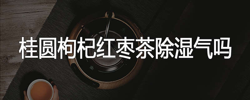 桂圆枸杞红枣茶除湿气吗