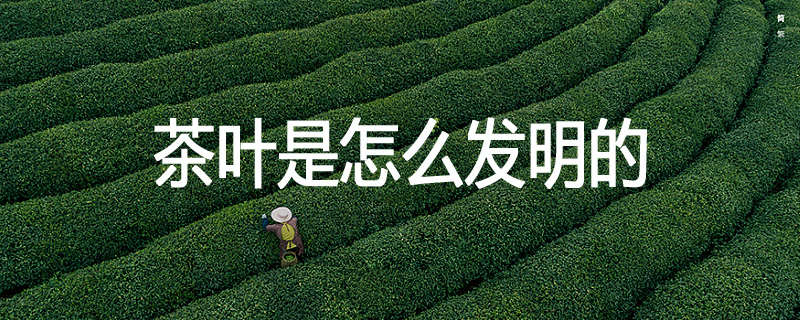 茶叶是怎么发明的