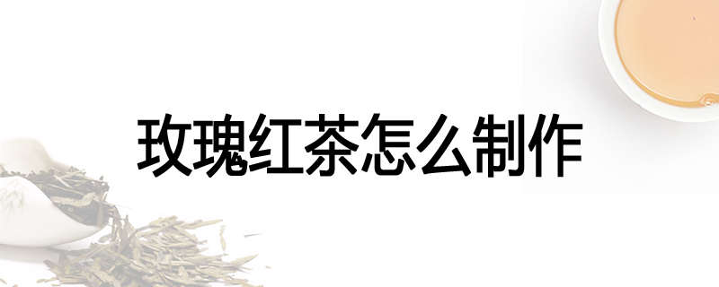 玫瑰红茶怎么制作