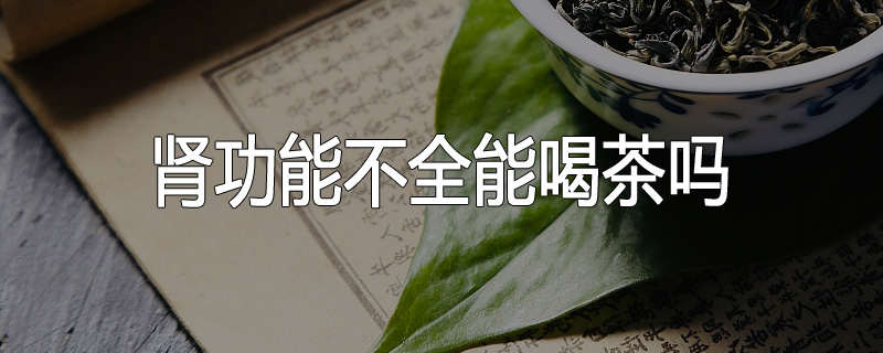 肾功能不全能喝茶吗