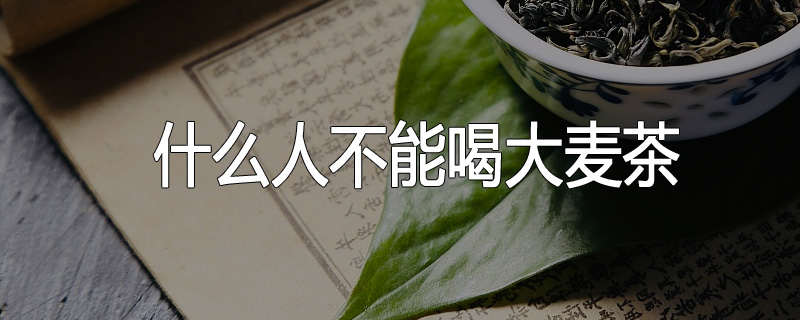 什么人不能喝大麦茶