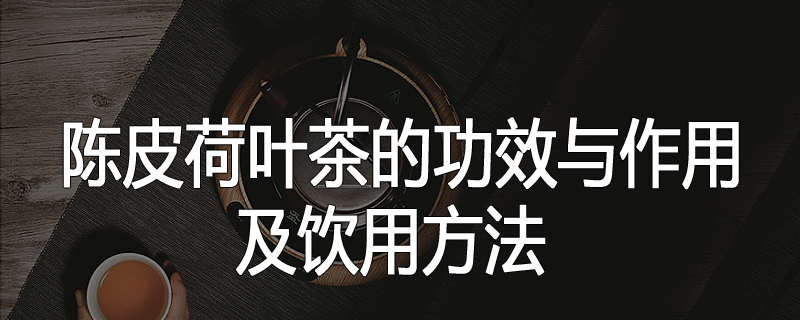 陈皮荷叶茶的功效与作用及饮用方法