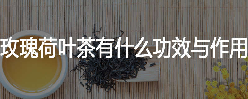 玫瑰荷叶茶有什么功效与作用