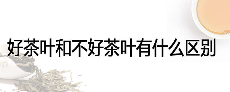 好茶叶和不好茶叶有什么区别