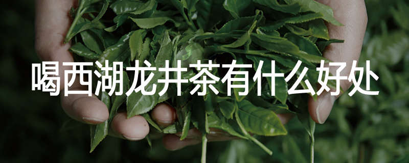 喝西湖龙井茶有什么好处