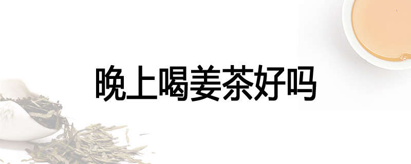 晚上喝姜茶好吗
