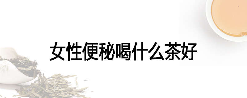 女性便秘喝什么茶好