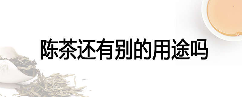 陈茶还有别的用途吗