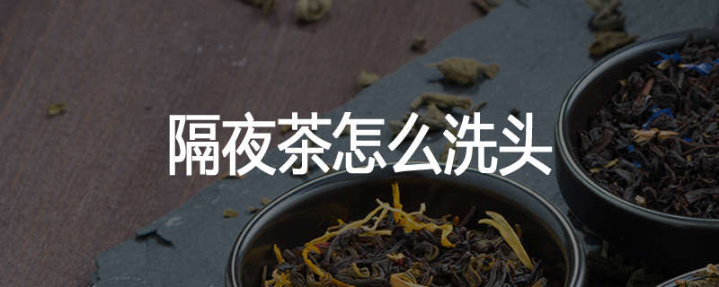 隔夜茶怎么洗头