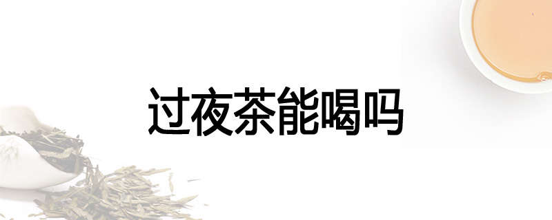 过夜茶能喝吗