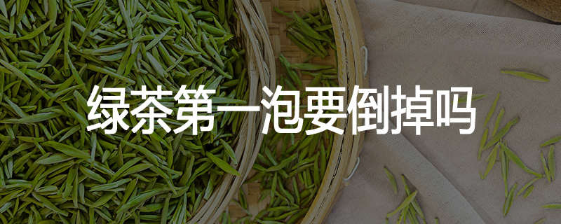 绿茶第一泡要倒掉吗