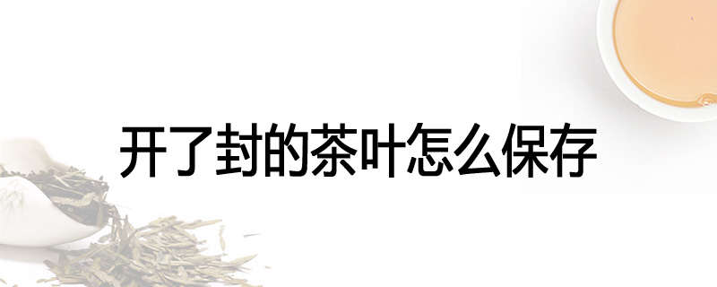 开了封的茶叶怎么保存