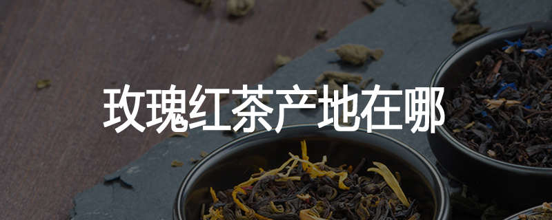 玫瑰红茶产地在哪