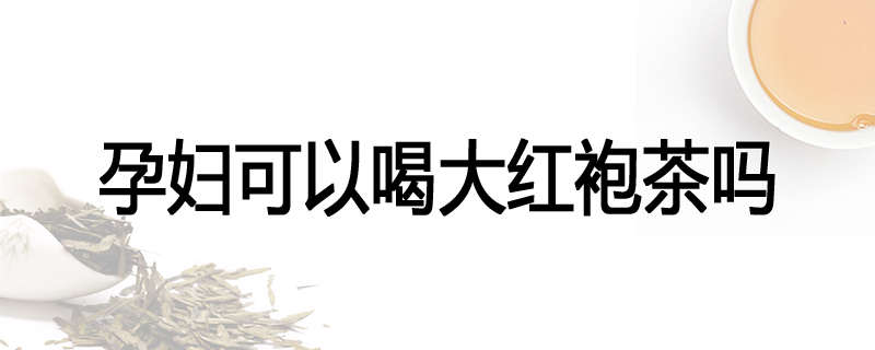 孕妇可以喝大红袍茶吗
