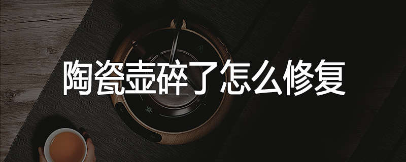 陶瓷壶碎了怎么修复