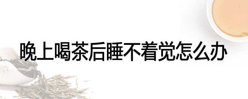 晚上喝茶后睡不着觉怎么办
