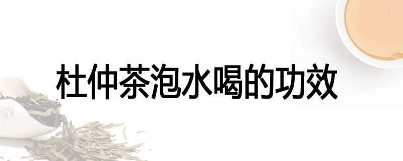 杜仲茶泡水喝的功效