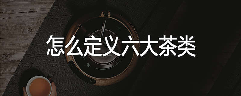 怎么定义六大茶类