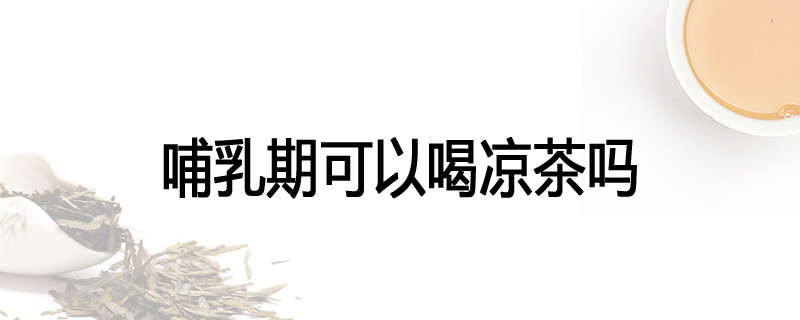 哺乳期可以喝凉茶吗
