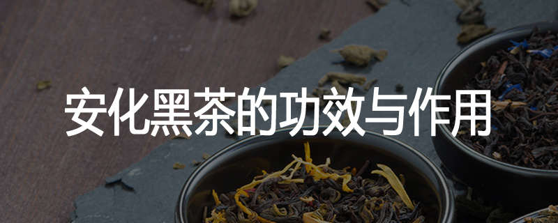 安化黑茶的功效与作用