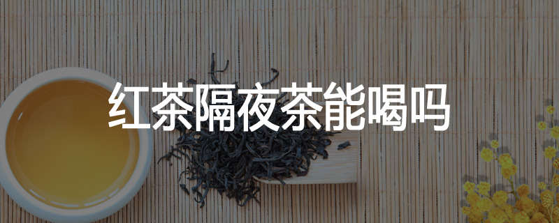 红茶隔夜茶能喝吗