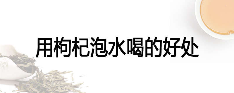 用枸杞泡水喝的好处