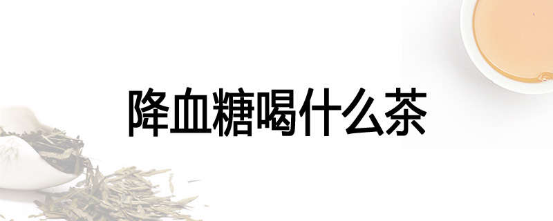 降血糖喝什么茶