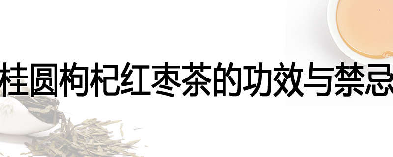 桂圆枸杞红枣茶的功效与禁忌