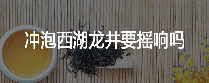 冲泡西湖龙井要摇响吗