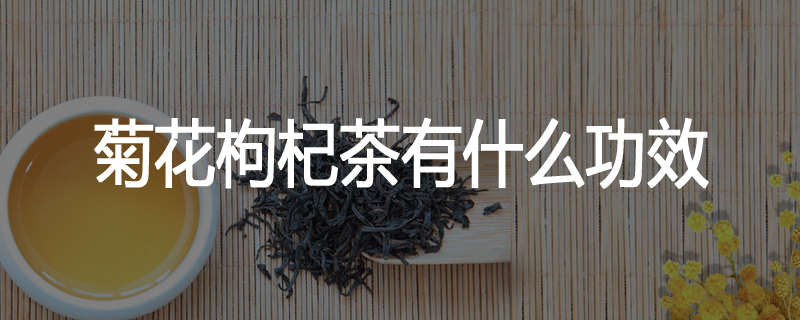 菊花枸杞茶有什么功效