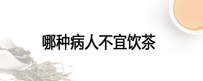 哪种病人不宜饮茶