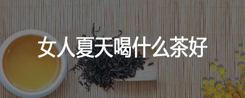 女人夏天喝什么茶好
