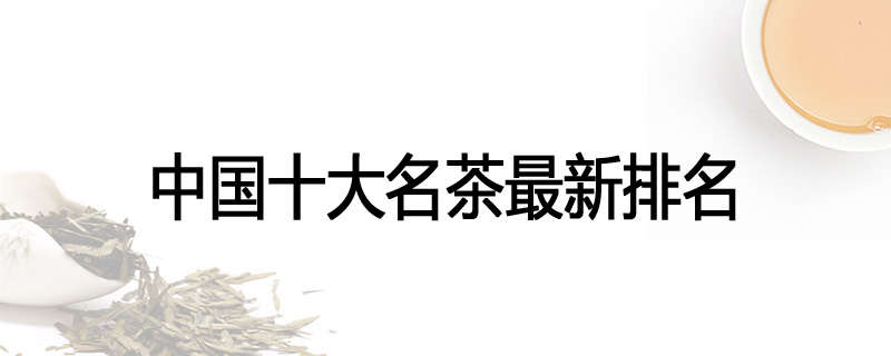 中国十大名茶最新排名