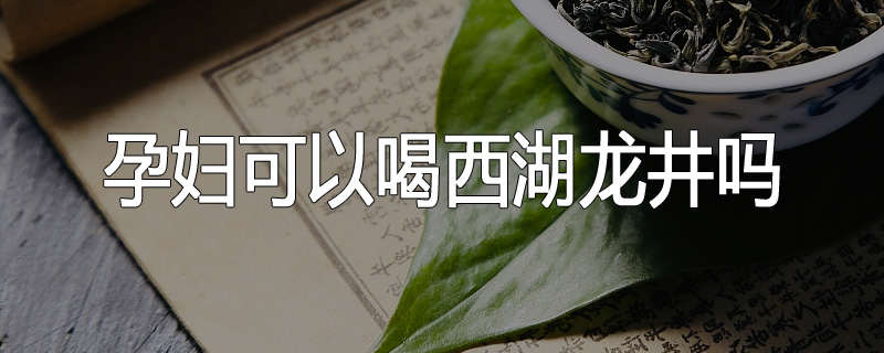 孕妇可以喝西湖龙井吗