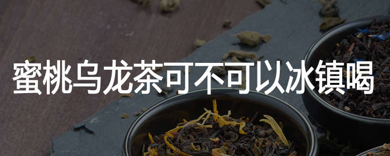 蜜桃乌龙茶可不可以冰镇喝