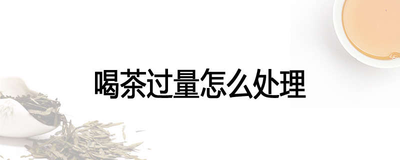 喝茶过量怎么处理