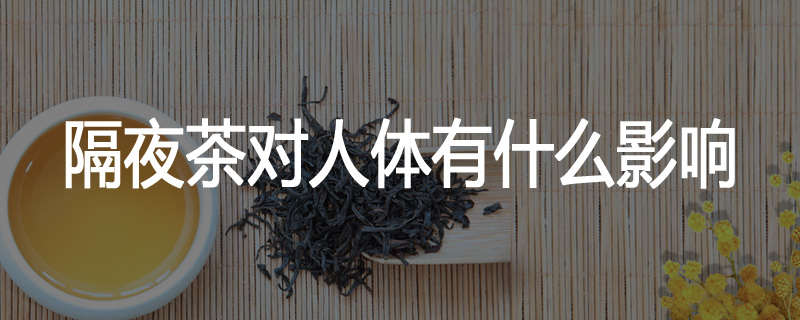 隔夜茶对人体有什么影响