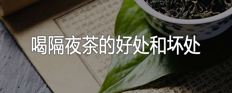 喝隔夜茶的好处和坏处