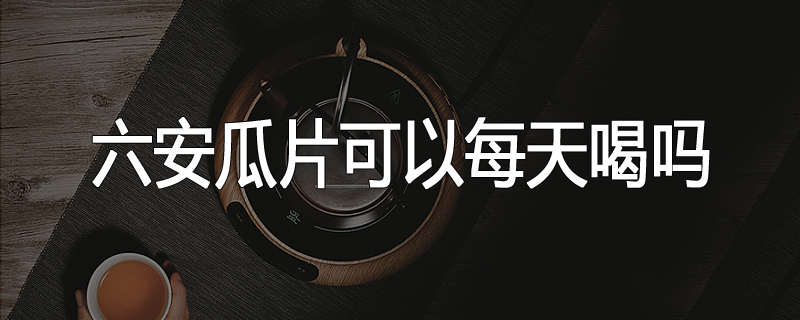 六安瓜片可以每天喝吗