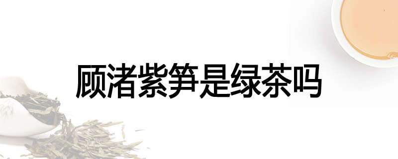 顾渚紫笋是绿茶吗