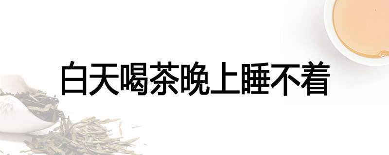 白天喝茶晚上睡不着