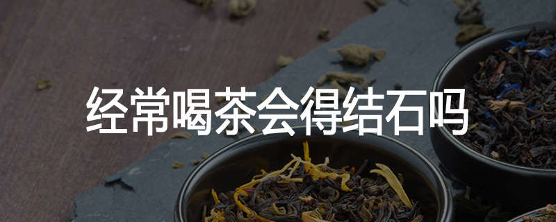 经常喝茶会得结石吗