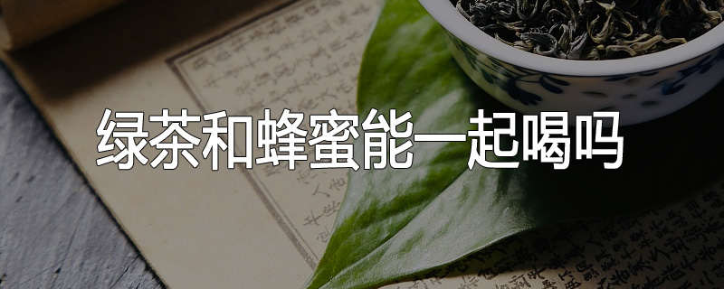 绿茶和蜂蜜能一起喝吗