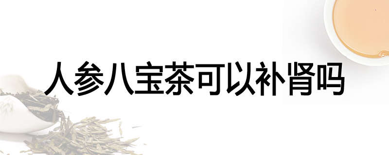 人参八宝茶可以补肾吗