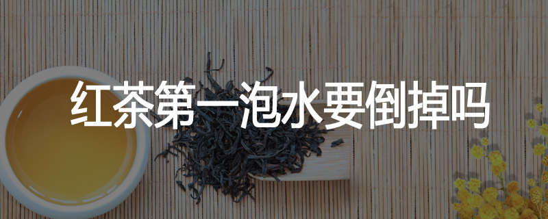 红茶第一泡水要倒掉吗