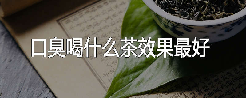 口臭喝什么茶效果最好