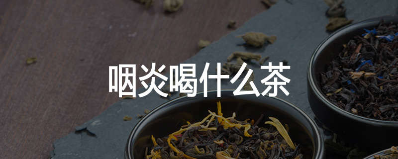 咽炎喝什么茶